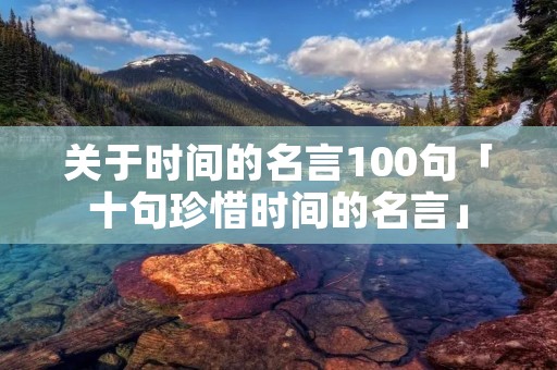 关于时间的名言100句「十句珍惜时间的名言」