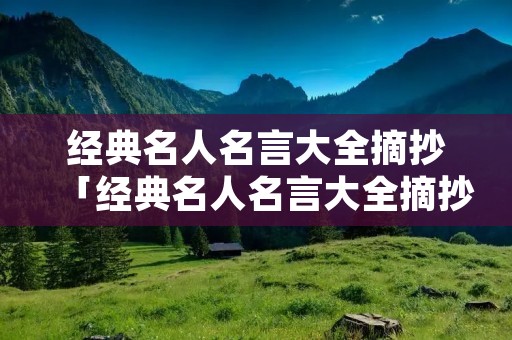 经典名人名言大全摘抄「经典名人名言大全摘抄励志短句」