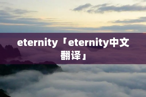 eternity「eternity中文翻译」 eternity「eternity中文翻译」