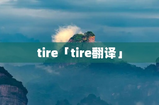 tire「tire翻译」