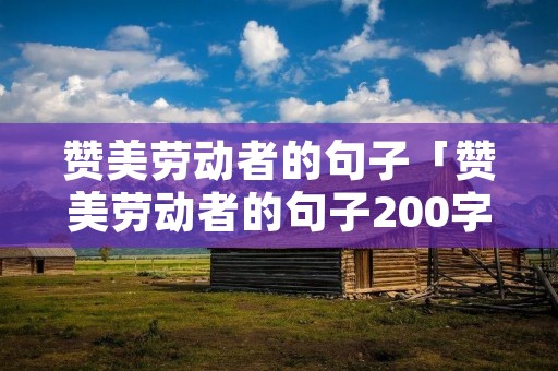 赞美劳动者的句子「赞美劳动者的句子200字」