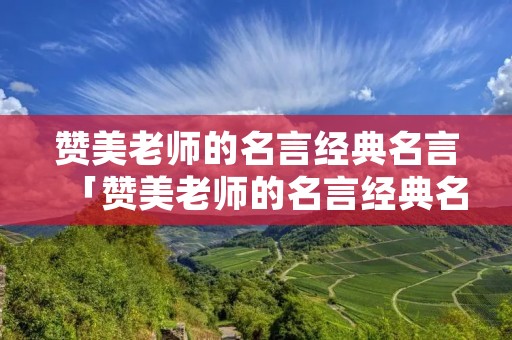 赞美老师的名言经典名言「赞美老师的名言经典名言短句」 赞美老师的名言经典名言「赞美老师的名言经典名言短句」