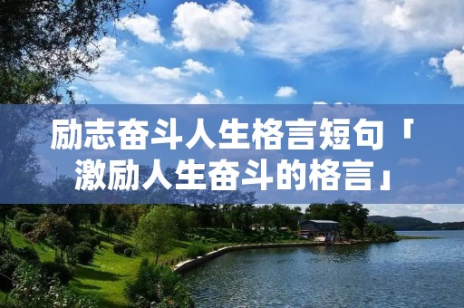 励志奋斗人生格言短句「激励人生奋斗的格言」