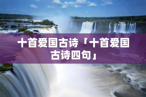 十首爱国古诗「十首爱国古诗四句」