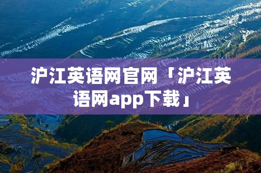 沪江英语网官网「沪江英语网app下载」 沪江英语网官网「沪江英语网app下载」