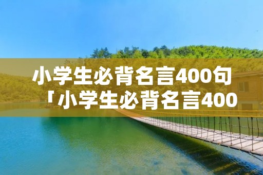 小学生必背名言400句「小学生必背名言400句加拼音」