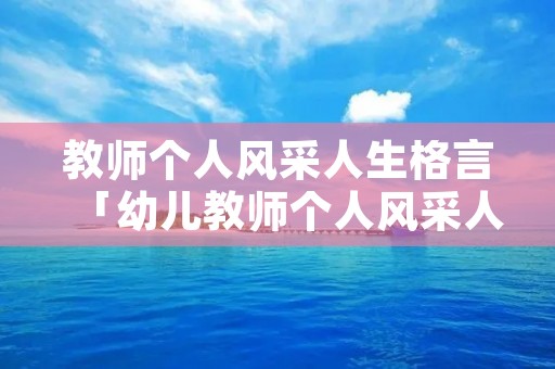 教师个人风采人生格言「幼儿教师个人风采人生格言」