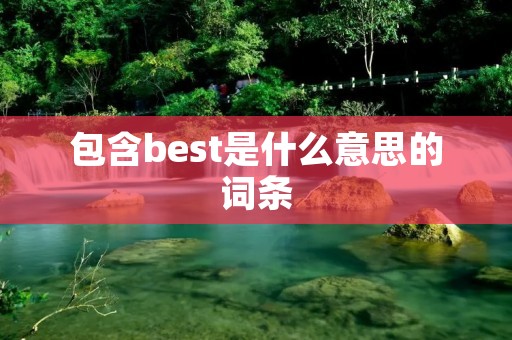 包含best是什么意思的词条 包含best是什么意思的词条