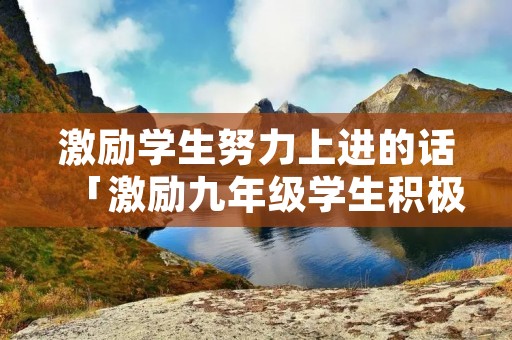 激励学生努力上进的话「激励九年级学生积极奋进语句」