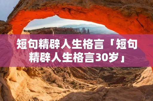 短句精辟人生格言「短句精辟人生格言30岁」