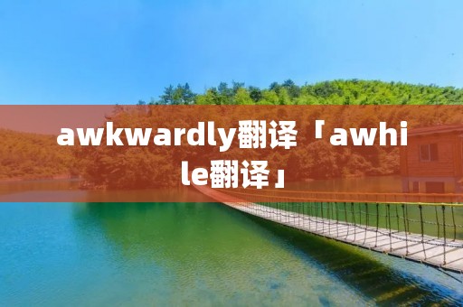 awkwardly翻译「awhile翻译」