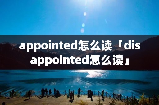 appointed怎么读「disappointed怎么读」