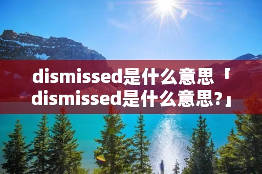 dismissed是什么意思「dismissed是什么意思?」