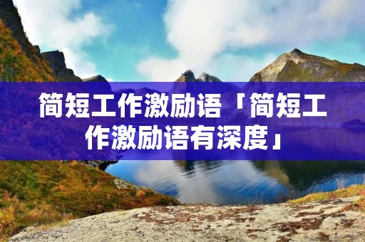 简短工作激励语「简短工作激励语有深度」