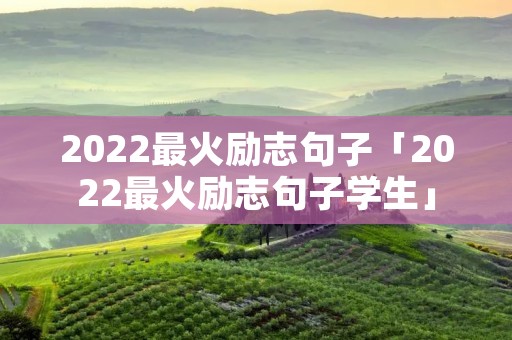 2022最火励志句子「2022最火励志句子学生」 2022最火励志句子「2022最火励志句子学生」