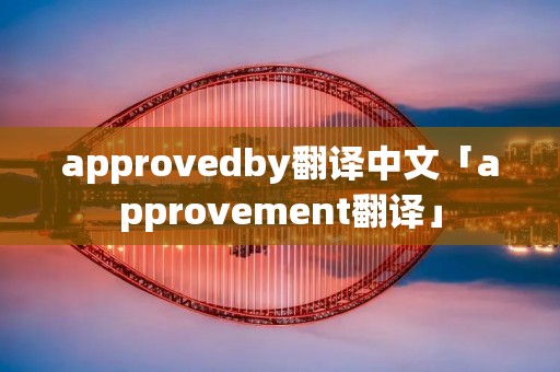 approvedby翻译中文「approvement翻译」