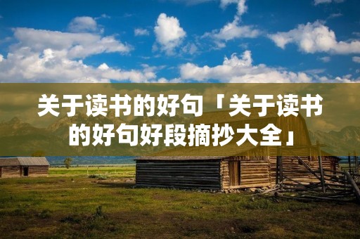 关于读书的好句「关于读书的好句好段摘抄大全」 关于读书的好句「关于读书的好句好段摘抄大全」