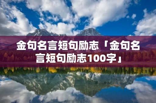 金句名言短句励志「金句名言短句励志100字」