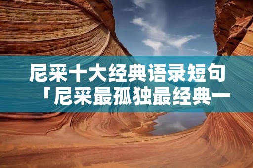 尼采十大经典语录短句「尼采最孤独最经典一句话」