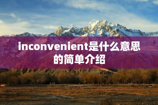 inconvenient是什么意思的简单介绍 inconvenient是什么意思的简单介绍