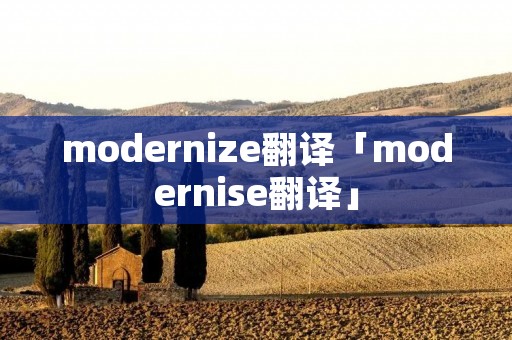 modernize翻译「modernise翻译」 modernize翻译「modernise翻译」