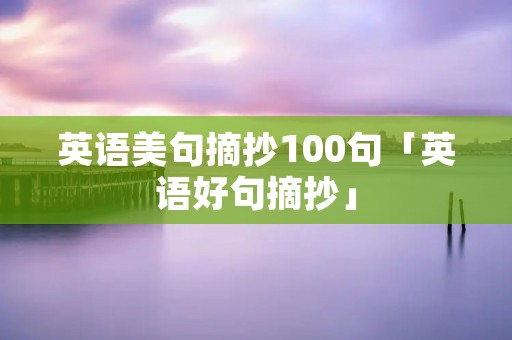 英语美句摘抄100句「英语好句摘抄」