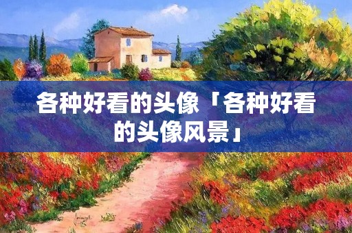 各种好看的头像「各种好看的头像风景」