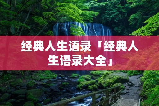 经典人生语录「经典人生语录大全」