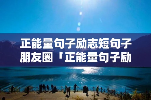 正能量句子励志短句子朋友圈「正能量句子励志短句子朋友圈早安」
