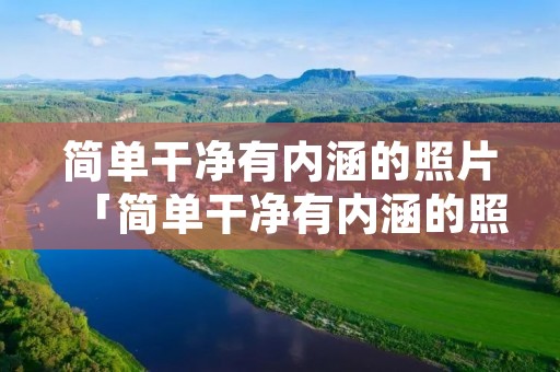 简单干净有内涵的照片「简单干净有内涵的照片 深意」