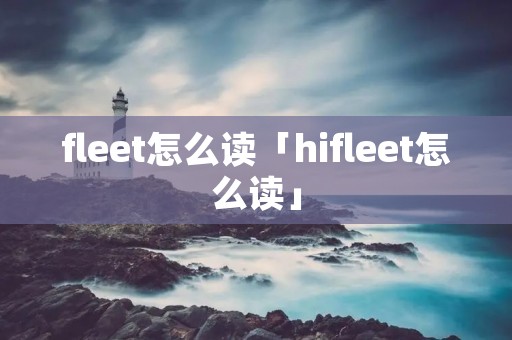 fleet怎么读「hifleet怎么读」