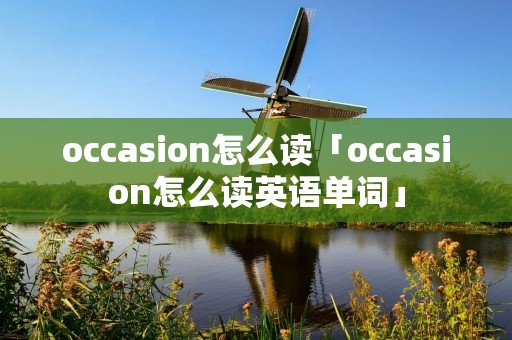 occasion怎么读「occasion怎么读英语单词」