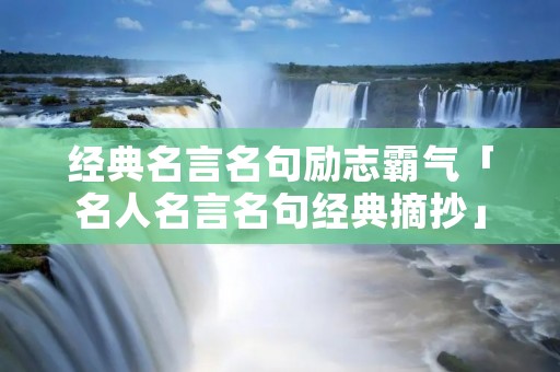 经典名言名句励志霸气「名人名言名句经典摘抄」 经典名言名句励志霸气「名人名言名句经典摘抄」