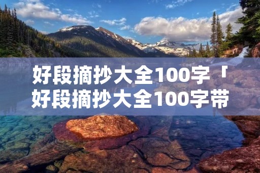 好段摘抄大全100字「好段摘抄大全100字带感悟」