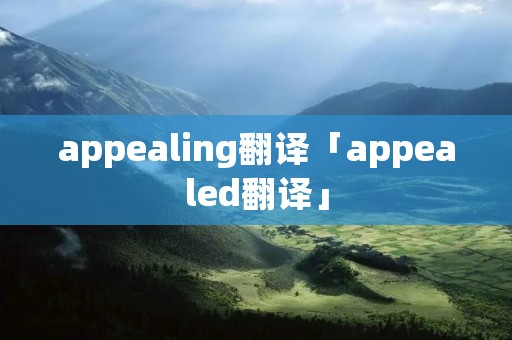 appealing翻译「appealed翻译」
