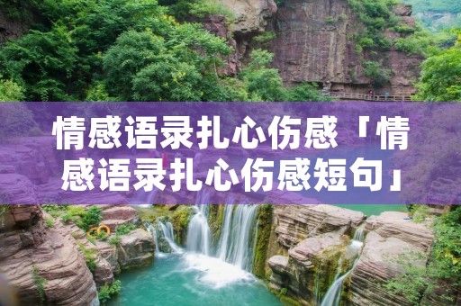 情感语录扎心伤感「情感语录扎心伤感短句」