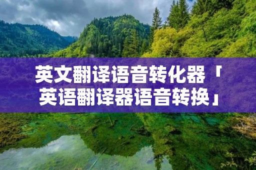 英文翻译语音转化器「英语翻译器语音转换」