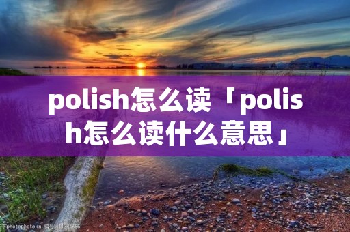 polish怎么读「polish怎么读什么意思」