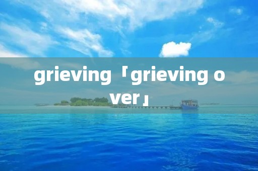 grieving「grieving over」