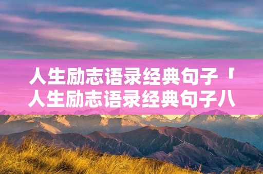 人生励志语录经典句子「人生励志语录经典句子八字」