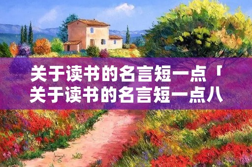 关于读书的名言短一点「关于读书的名言短一点八字」