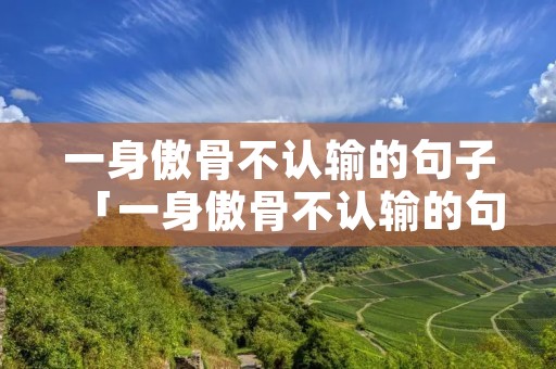 一身傲骨不认输的句子「一身傲骨不认输的句子12字」