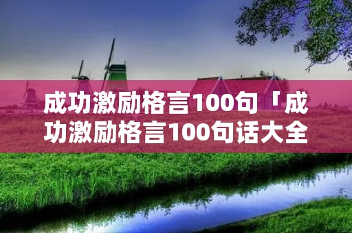 成功激励格言100句「成功激励格言100句话大全」
