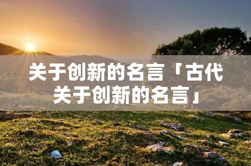 关于创新的名言「古代关于创新的名言」