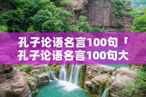 孔子论语名言100句「孔子论语名言100句大全」