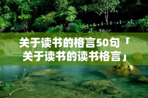 关于读书的格言50句「关于读书的读书格言」