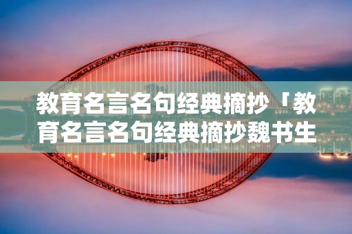 教育名言名句经典摘抄「教育名言名句经典摘抄魏书生」