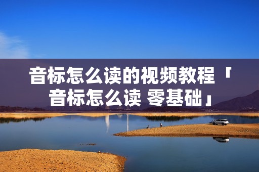 音标怎么读的视频教程「音标怎么读 零基础」