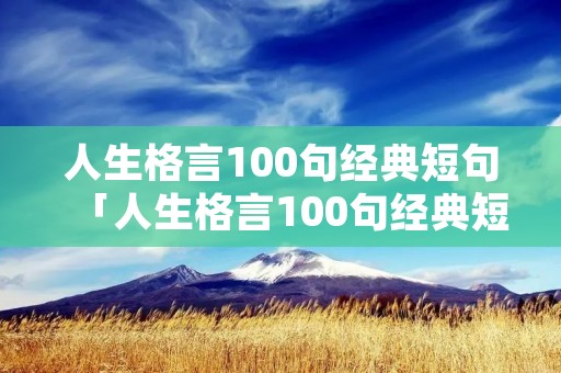 人生格言100句经典短句「人生格言100句经典短句态度决定一切」