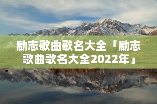 励志歌曲歌名大全「励志歌曲歌名大全2022年」